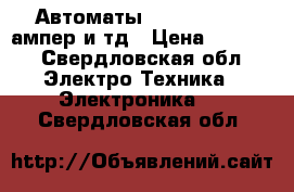 Автоматы 120,100,50,40,ампер и тд › Цена ­ ----- - Свердловская обл. Электро-Техника » Электроника   . Свердловская обл.